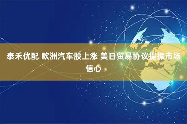 泰禾优配 欧洲汽车股上涨 美日贸易协议提振市场信心
