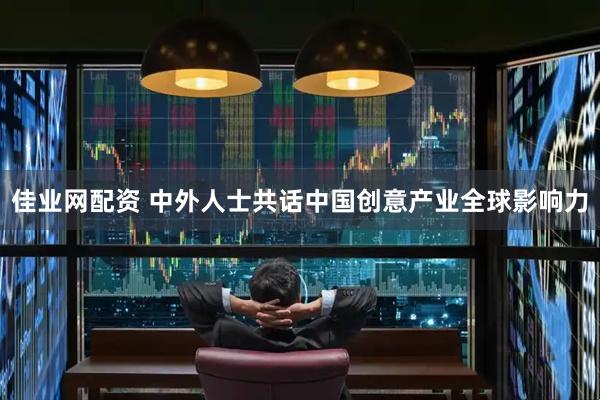 佳业网配资 中外人士共话中国创意产业全球影响力