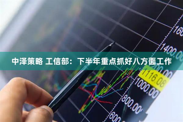 中泽策略 工信部：下半年重点抓好八方面工作