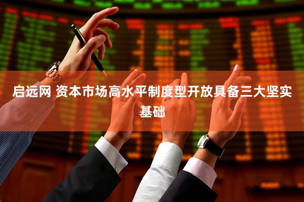 启远网 资本市场高水平制度型开放具备三大坚实基础