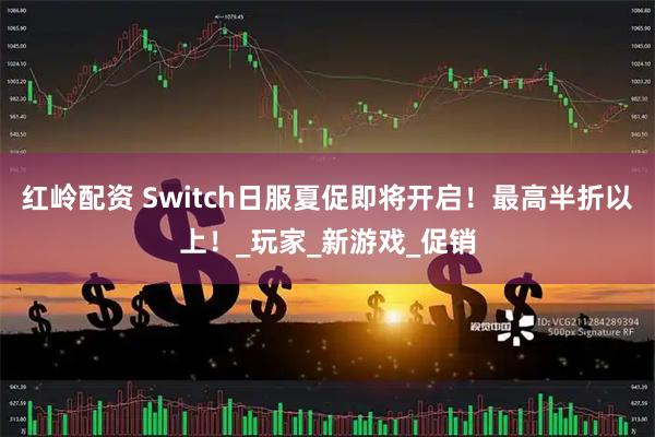 红岭配资 Switch日服夏促即将开启！最高半折以上！_玩家_新游戏_促销