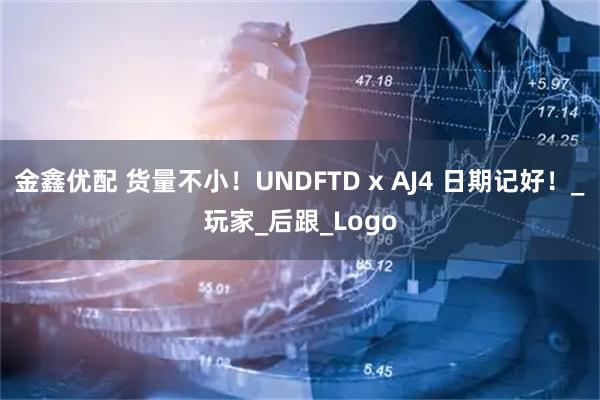金鑫优配 货量不小！UNDFTD x AJ4 日期记好！_玩家_后跟_Logo