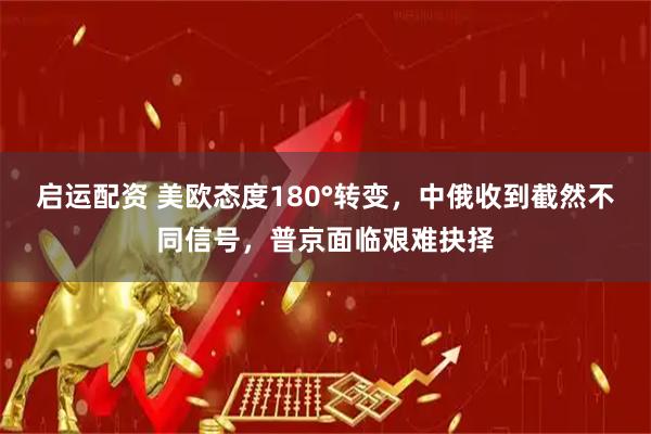 启运配资 美欧态度180°转变，中俄收到截然不同信号，普京面临艰难抉择