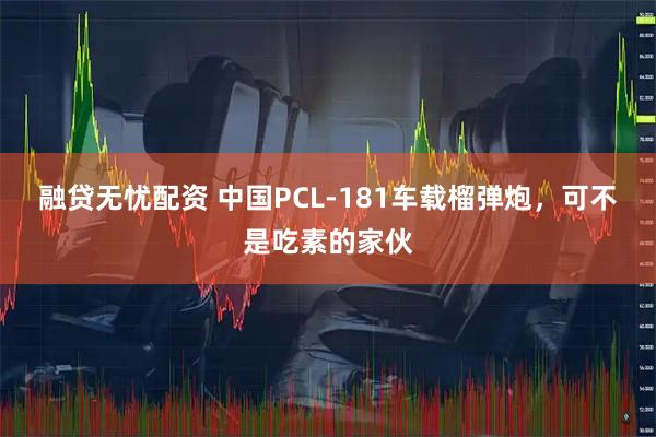 融贷无忧配资 中国PCL-181车载榴弹炮，可不是吃素的家伙