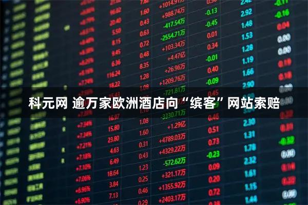 科元网 逾万家欧洲酒店向“缤客”网站索赔
