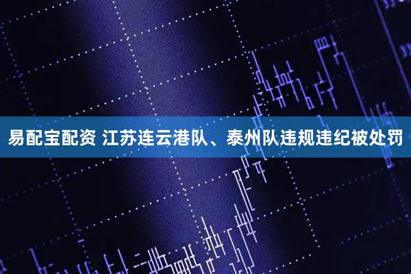 易配宝配资 江苏连云港队、泰州队违规违纪被处罚