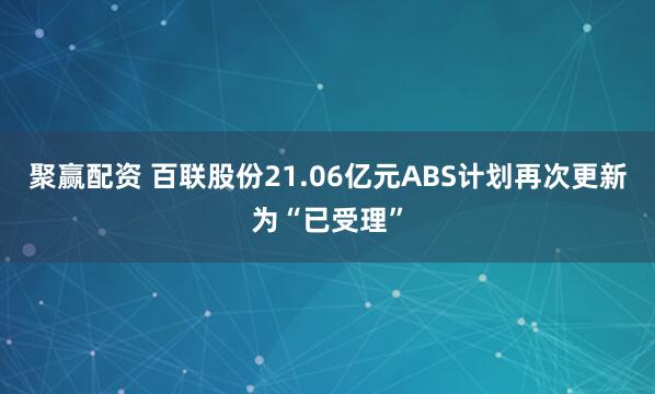 聚赢配资 百联股份21.06亿元ABS计划再次更新为“已受理”