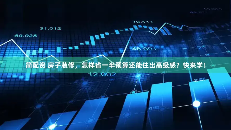简配资 房子装修，怎样省一半预算还能住出高级感？快来学！