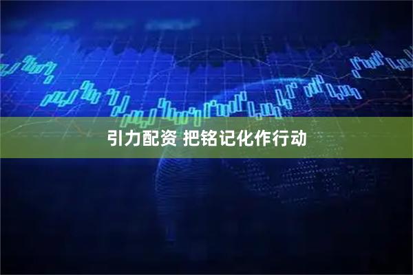 引力配资 把铭记化作行动