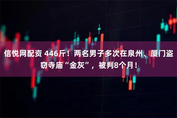 信悦网配资 446斤!两名男子多次在泉州、厦门盗窃寺庙“金灰”,被判8个月!