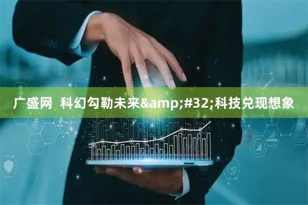 广盛网  科幻勾勒未来&#32;科技兑现想象