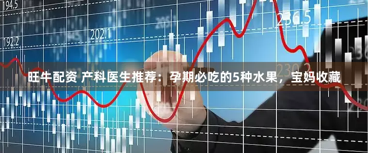 旺牛配资 产科医生推荐：孕期必吃的5种水果，宝妈收藏