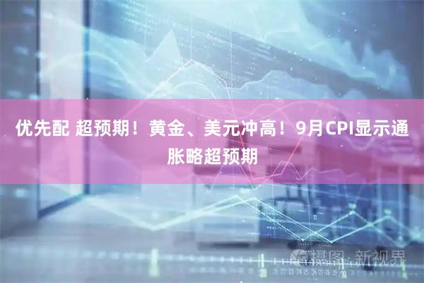 优先配 超预期！黄金、美元冲高！9月CPI显示通胀略超预期