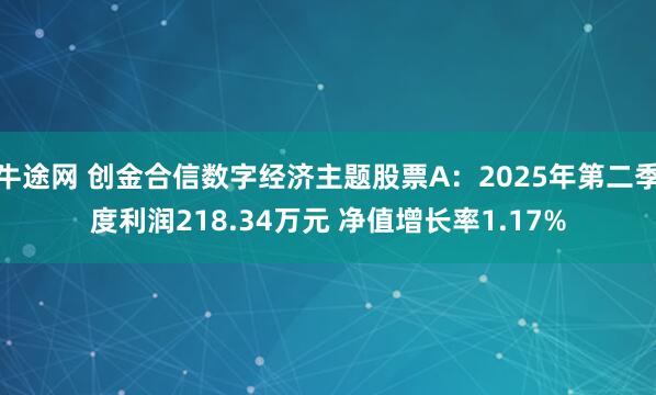 牛途网 创金合信数字经济主题股票A：2025年第二季度利润218.34万元 净值增长率1.17%
