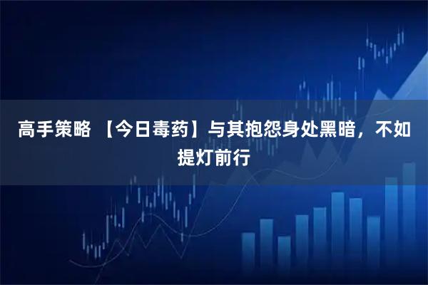高手策略 【今日毒药】与其抱怨身处黑暗，不如提灯前行