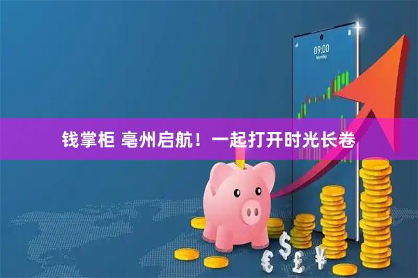 钱掌柜 亳州启航！一起打开时光长卷