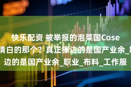 快乐配资 被举报的泡菜国Coser，其实是相当清白的那个？真正擦边的是国产业余_职业_布料_工作服